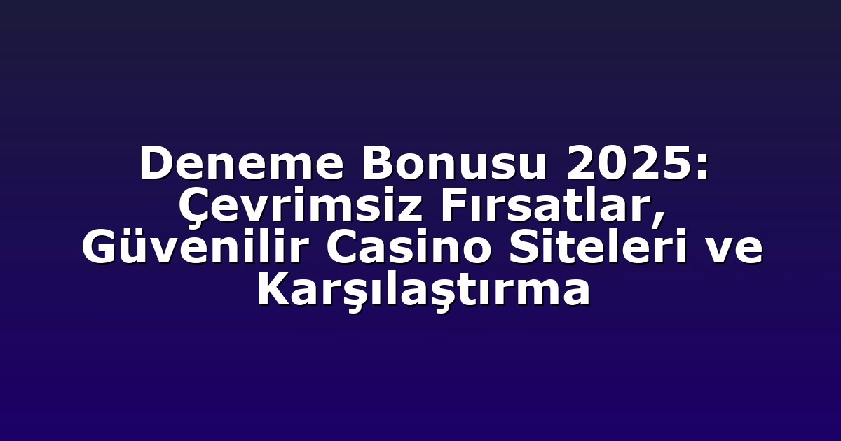 Deneme Bonusu 2025: Çevrimsiz Fırsatlar, Güvenilir Casino Siteleri ve Karşılaştırma