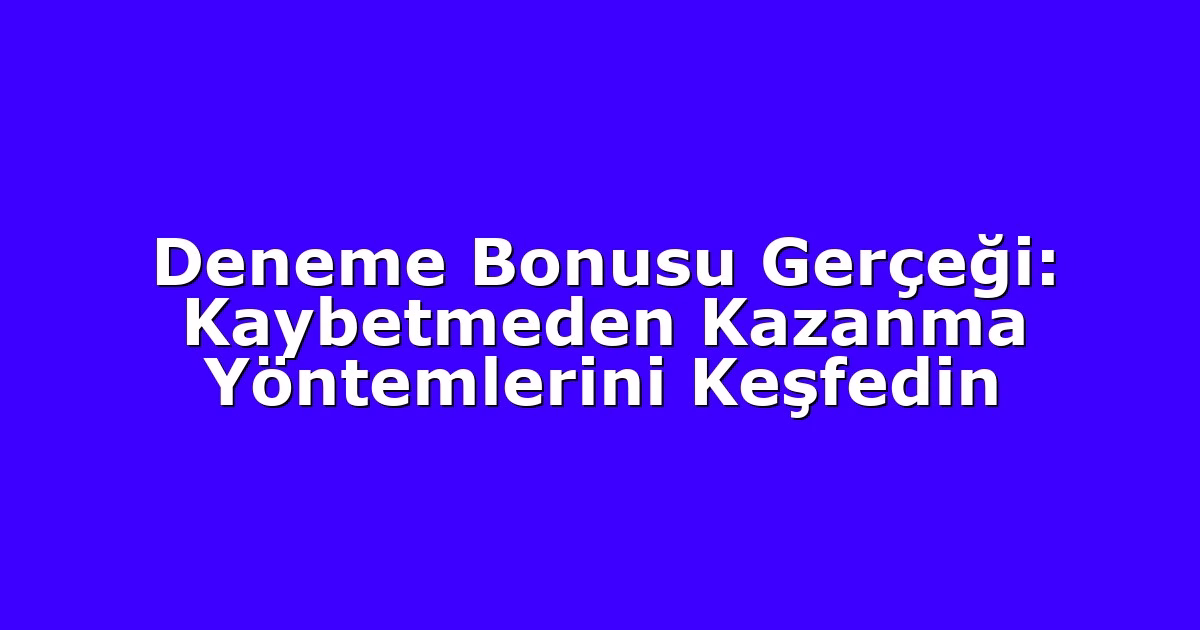 Deneme Bonusu Gerçeği: Kaybetmeden Kazanma Yöntemlerini Keşfedin