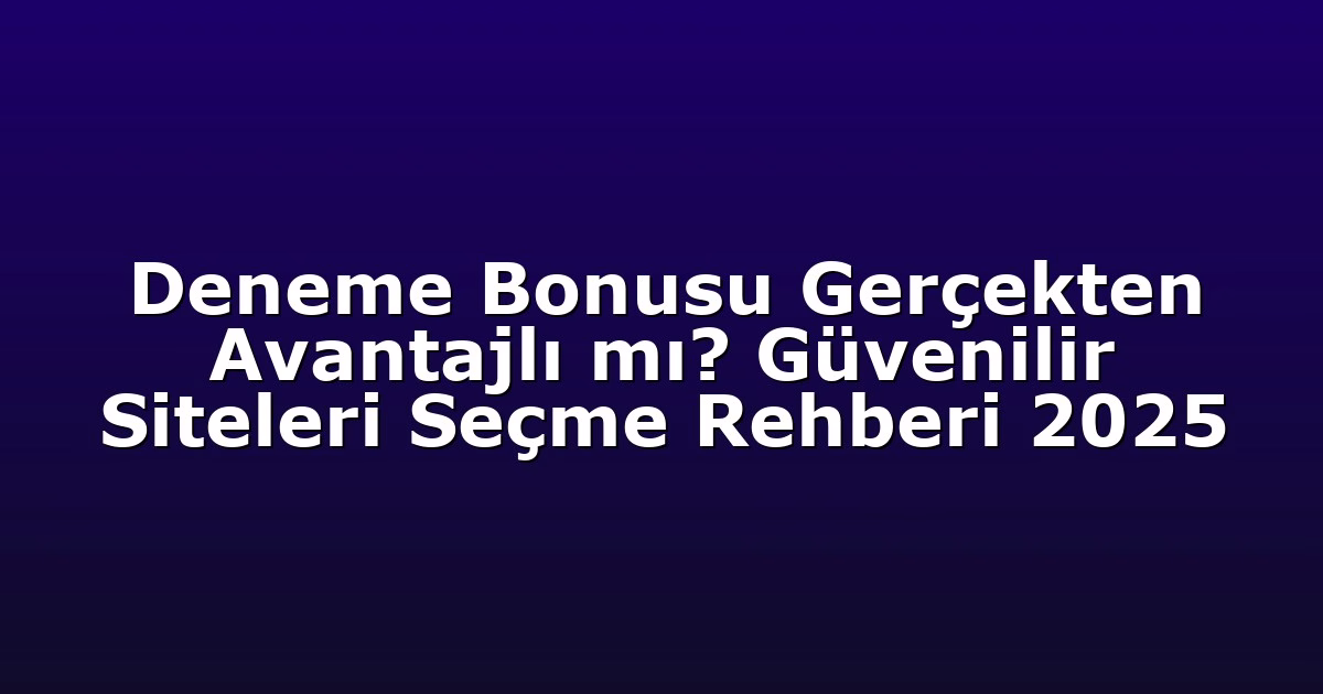 Deneme Bonusu Gerçekten Avantajlı mı? Güvenilir Siteleri Seçme Rehberi 2025