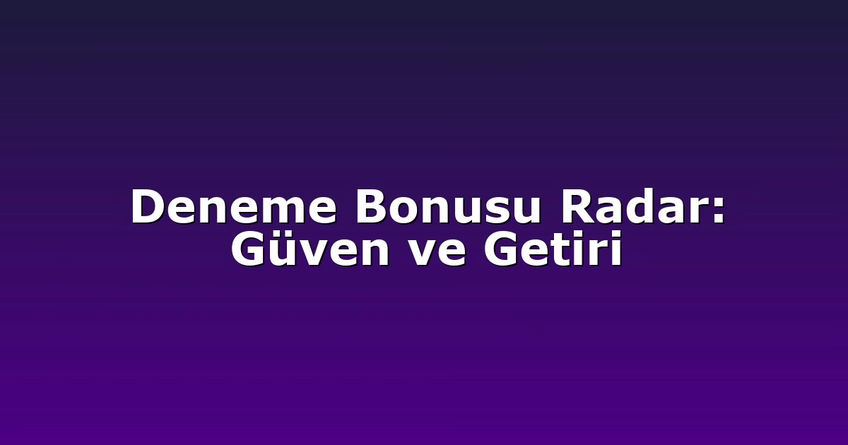 Deneme Bonusu Radar: Güven ve Getiri