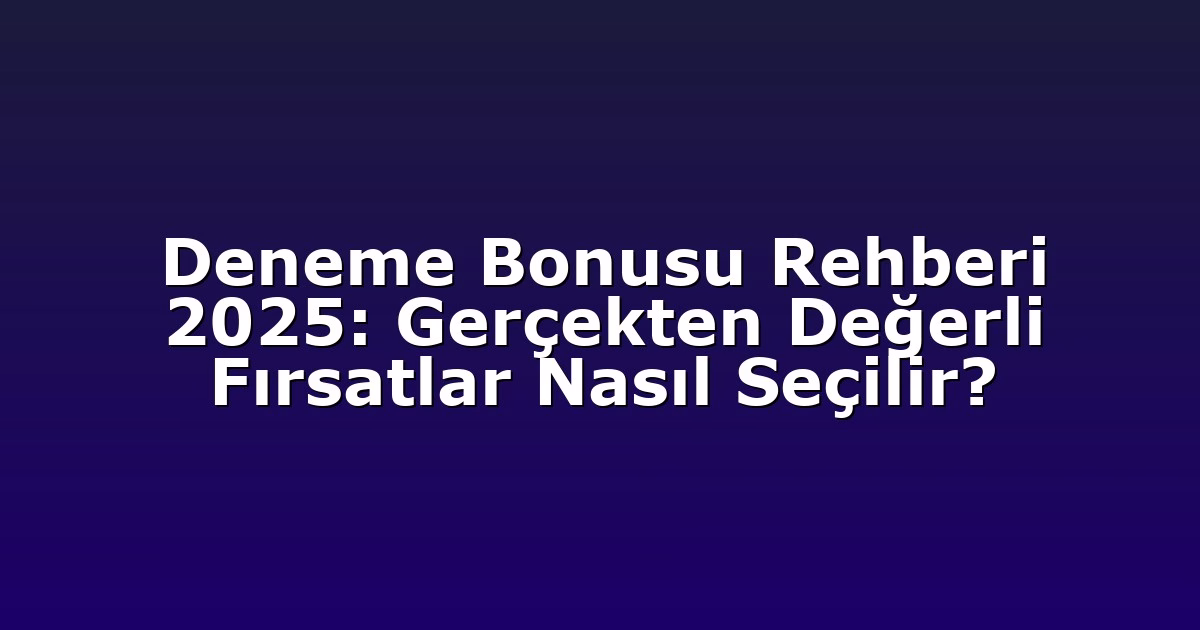 Deneme Bonusu Rehberi 2025: Gerçekten Değerli Fırsatlar Nasıl Seçilir?