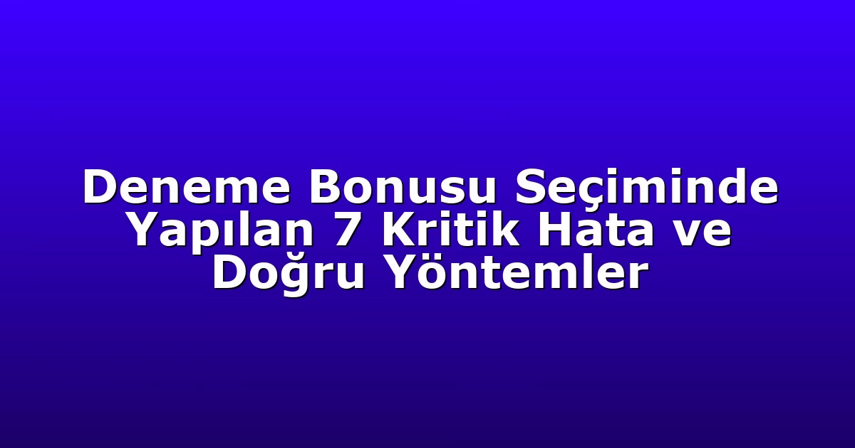 Deneme Bonusu Seçiminde Yapılan 7 Kritik Hata ve Doğru Yöntemler