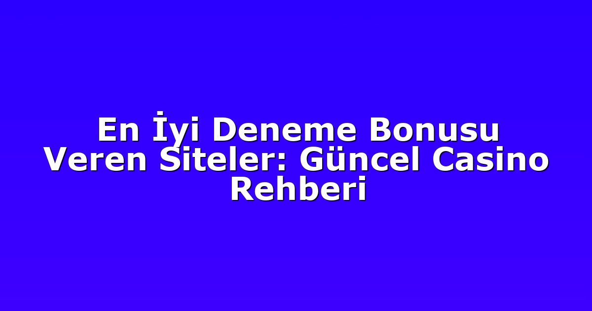 En İyi Deneme Bonusu Veren Siteler: Güncel Casino Rehberi