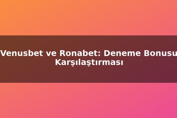 Venusbet ve Ronabet: Deneme Bonusu Karşılaştırması