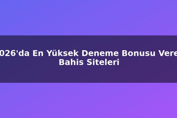 2026’da En Yüksek Deneme Bonusu Veren Bahis Siteleri